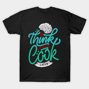 Think first Cook later T-Shirt